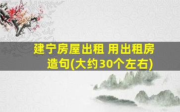 建宁房屋出租 用出租房造句(大约30个左右)